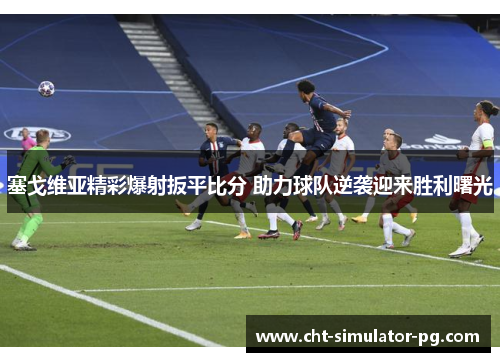 塞戈维亚精彩爆射扳平比分 助力球队逆袭迎来胜利曙光 塞戈维亚精彩爆射扳平比分 助力球队逆袭迎来胜利曙光