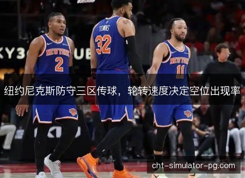 纽约尼克斯防守三区传球,轮转速度决定空位出现率 纽约尼克斯防守三区传球,轮转速度决定空位出现率